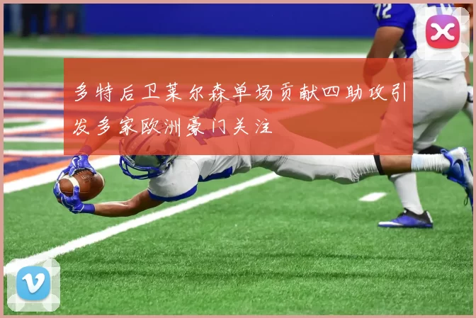 多特后卫莱尔森单场贡献四助攻引发多家欧洲豪门关注