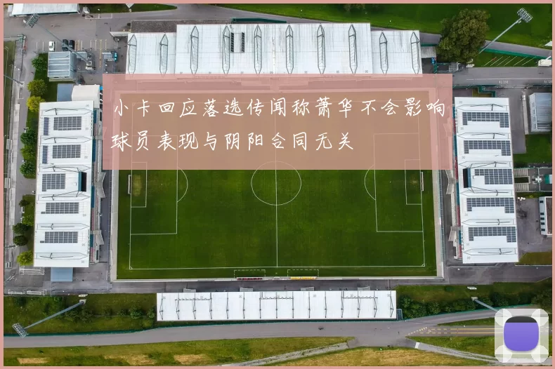 小卡回应落选传闻称萧华不会影响球员表现与阴阳合同无关