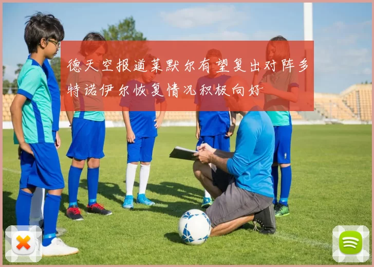 德天空报道莱默尔有望复出对阵多特诺伊尔恢复情况积极向好