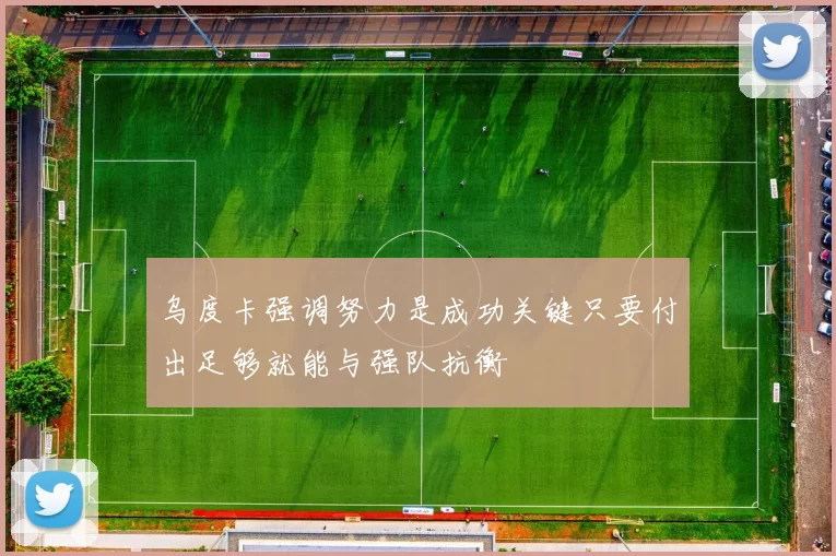 乌度卡强调努力是成功关键只要付出足够就能与强队抗衡