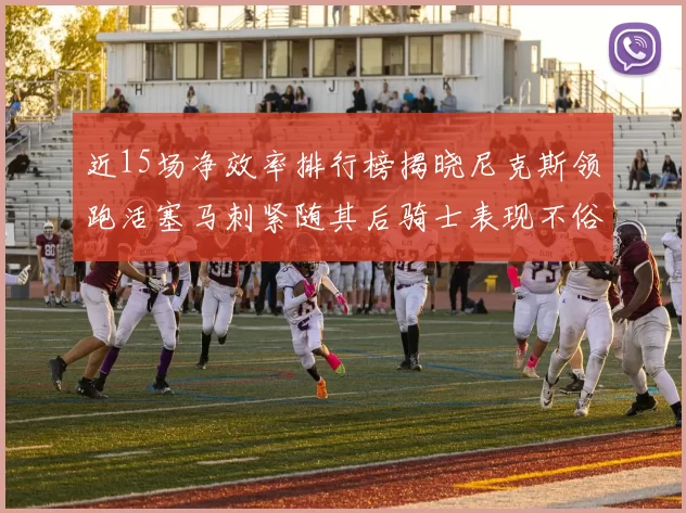 近15场净效率排行榜揭晓尼克斯领跑活塞马刺紧随其后骑士表现不俗
