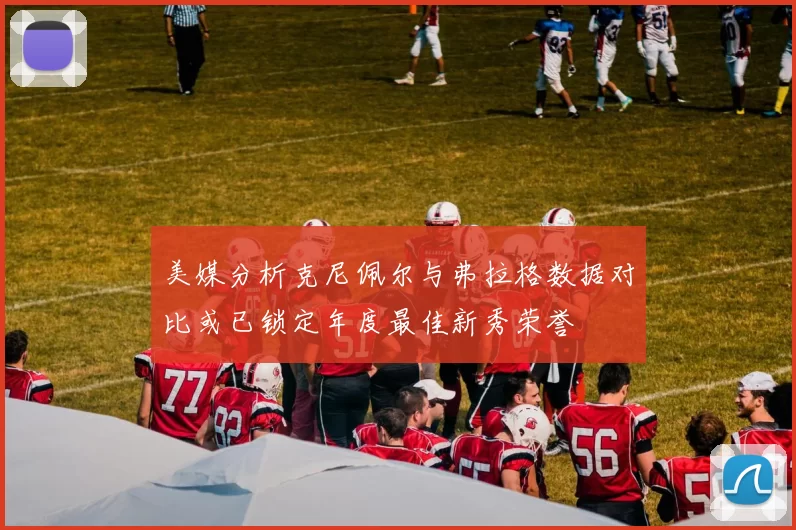 美媒分析克尼佩尔与弗拉格数据对比或已锁定年度最佳新秀荣誉