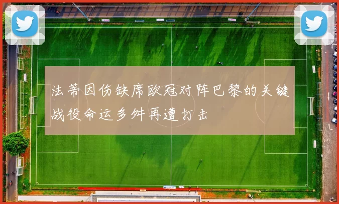 法蒂因伤缺席欧冠对阵巴黎的关键战役命运多舛再遭打击