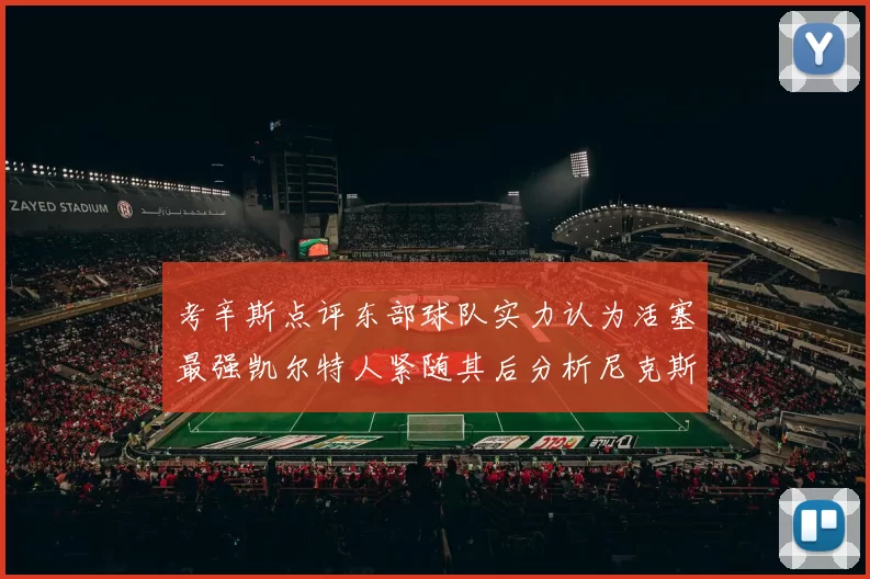 考辛斯点评东部球队实力认为活塞最强凯尔特人紧随其后分析尼克斯不足之处