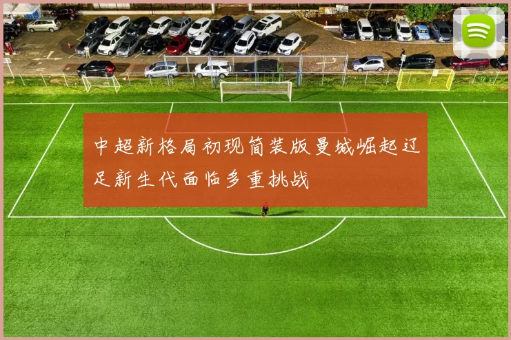 中超新格局初现简装版曼城崛起辽足新生代面临多重挑战