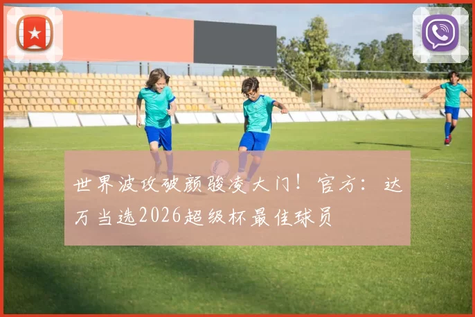 世界波攻破颜骏凌大门！官方：达万当选2026超级杯最佳球员
