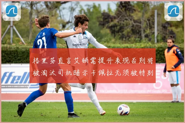 格里芬直言艾顿需提升表现否则将被淘汰司机暗示卡佩拉无须被特别提及