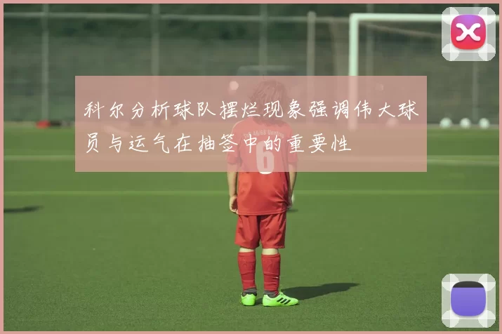 科尔分析球队摆烂现象强调伟大球员与运气在抽签中的重要性