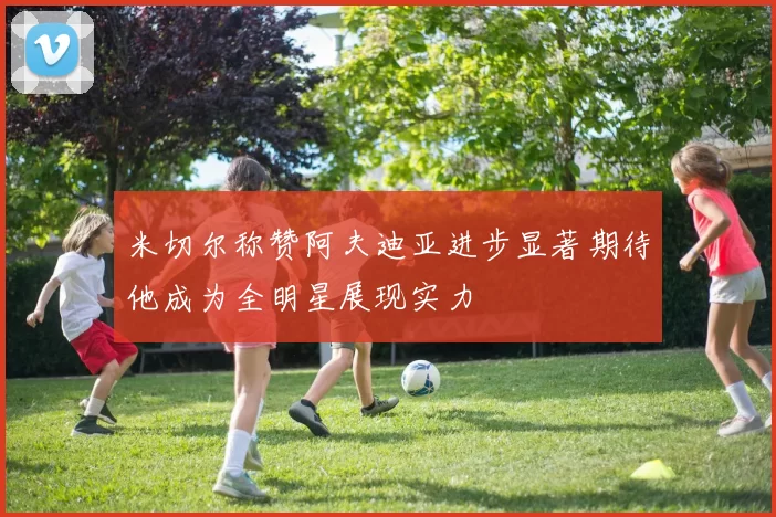 米切尔称赞阿夫迪亚进步显著期待他成为全明星展现实力